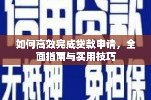通山如何高效完成贷款申请，全面指南与实用技巧