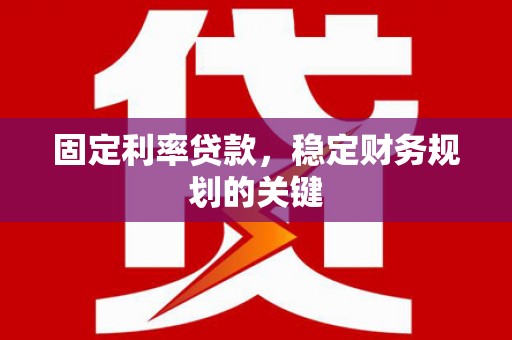 通山固定利率贷款，稳定财务规划的关键