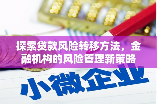 通山探索贷款风险转移方法，金融机构的风险管理新策略