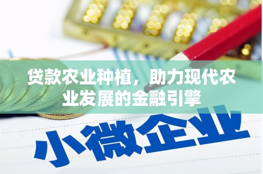通山贷款农业种植，助力现代农业发展的金融引擎