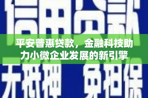通山平安普惠贷款，金融科技助力小微企业发展的新引擎