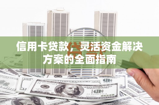 通山信用卡贷款，灵活资金解决方案的全面指南
