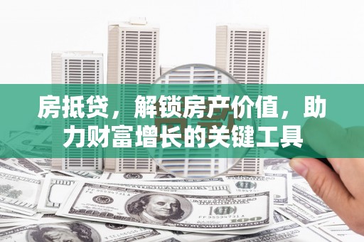 通山房抵贷，解锁房产价值，助力财富增长的关键工具