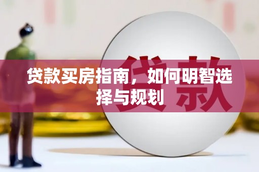 通山贷款买房指南，如何明智选择与规划