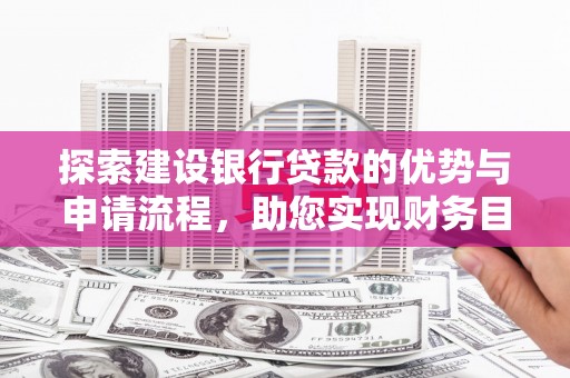 通山探索建设银行贷款的优势与申请流程，助您实现财务目标