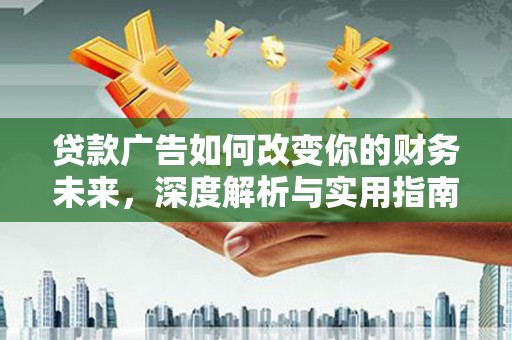 通山贷款广告如何改变你的财务未来，深度解析与实用指南