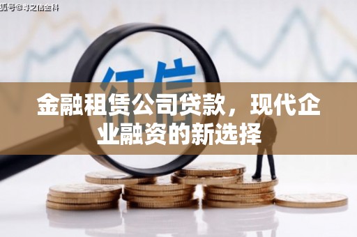 通山金融租赁公司贷款，现代企业融资的新选择