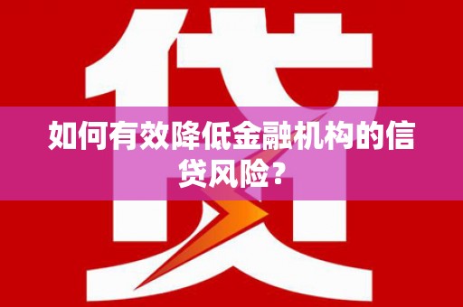 通山如何有效降低金融机构的信贷风险？