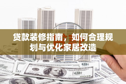 通山贷款装修指南，如何合理规划与优化家居改造