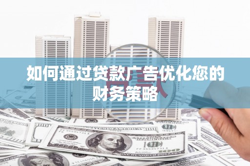 通山如何通过贷款广告优化您的财务策略