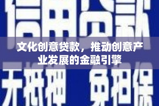 通山文化创意贷款，推动创意产业发展的金融引擎