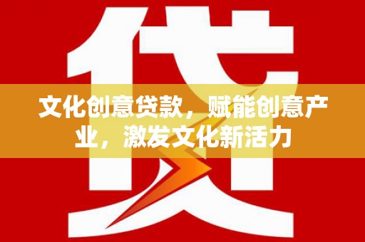 通山文化创意贷款，赋能创意产业，激发文化新活力