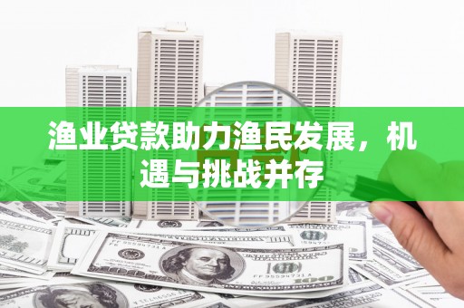 通山渔业贷款助力渔民发展，机遇与挑战并存