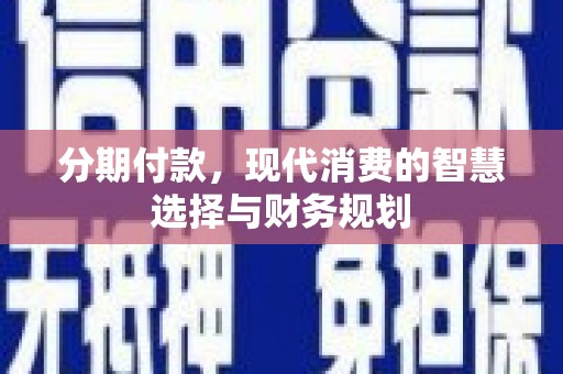 通山分期付款，现代消费的智慧选择与财务规划