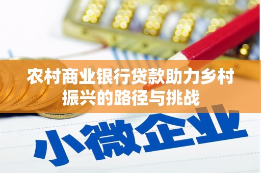 通山农村商业银行贷款助力乡村振兴的路径与挑战