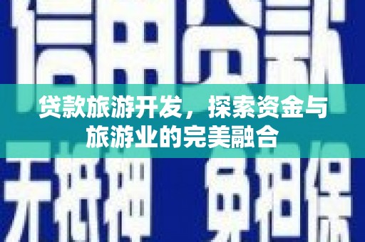 通山贷款旅游开发，探索资金与旅游业的完美融合