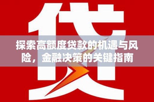 通山探索高额度贷款的机遇与风险，金融决策的关键指南