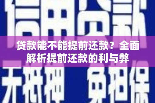 通山贷款能不能提前还款？全面解析提前还款的利与弊