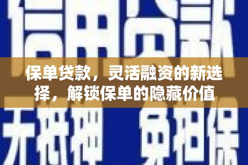 通山保单贷款，灵活融资的新选择，解锁保单的隐藏价值