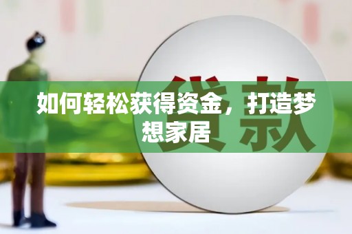 通山如何轻松获得资金，打造梦想家居