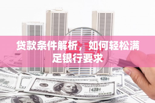 通山贷款条件解析，如何轻松满足银行要求