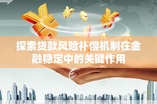 通山探索贷款风险补偿机制在金融稳定中的关键作用