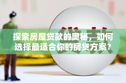 通山探索房屋贷款的奥秘，如何选择最适合你的房贷方案？