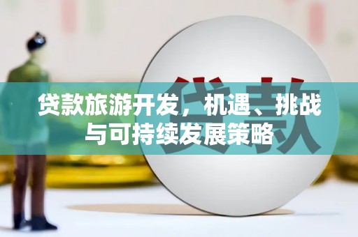 通山贷款旅游开发，机遇、挑战与可持续发展策略