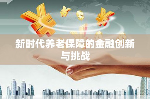 通山新时代养老保障的金融创新与挑战