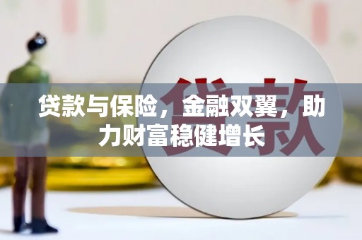 通山贷款与保险，金融双翼，助力财富稳健增长
