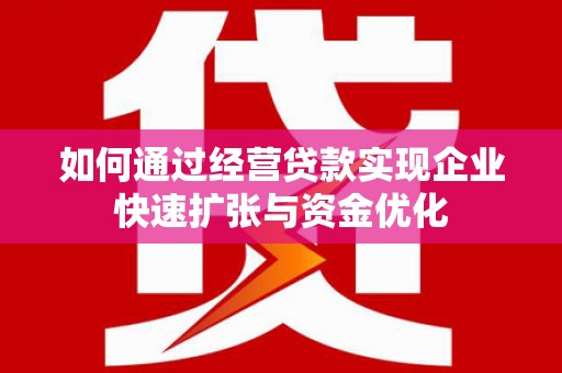 通山如何通过经营贷款实现企业快速扩张与资金优化