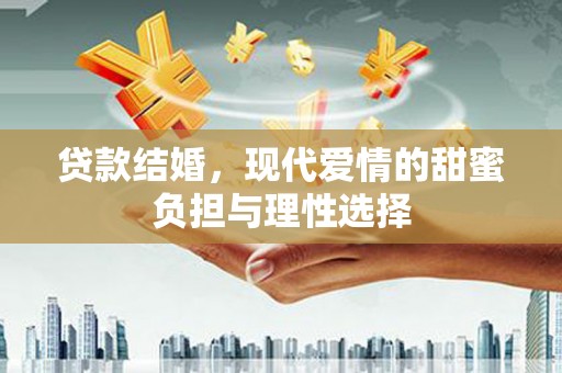 通山贷款结婚，现代爱情的甜蜜负担与理性选择