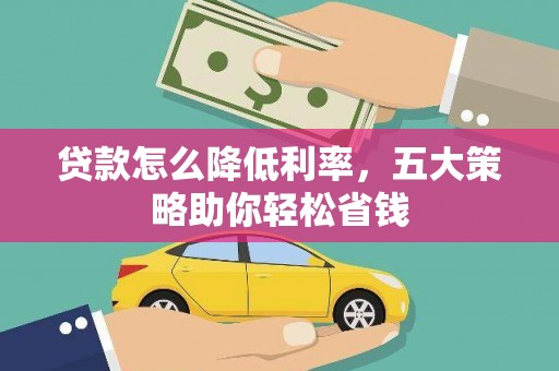通山贷款怎么降低利率，五大策略助你轻松省钱
