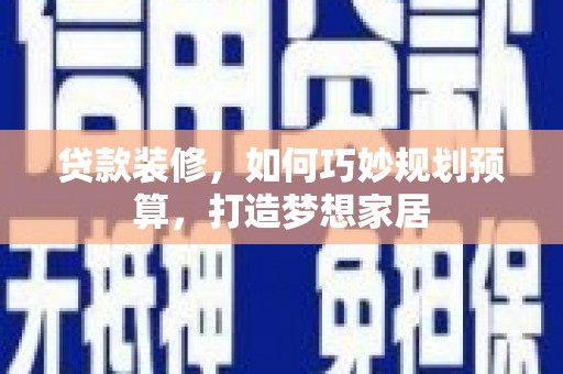 通山贷款装修，如何巧妙规划预算，打造梦想家居