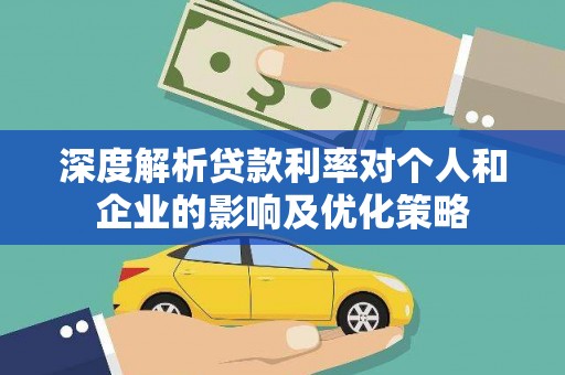 通山深度解析贷款利率对个人和企业的影响及优化策略