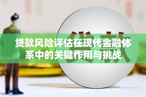 通山贷款风险评估在现代金融体系中的关键作用与挑战