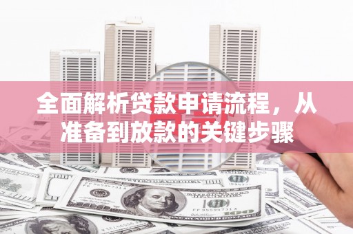 通山全面解析贷款申请流程，从准备到放款的关键步骤