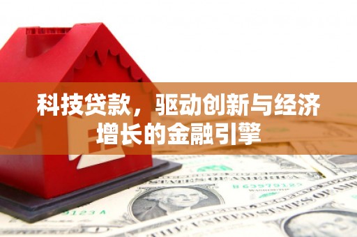 通山科技贷款，驱动创新与经济增长的金融引擎