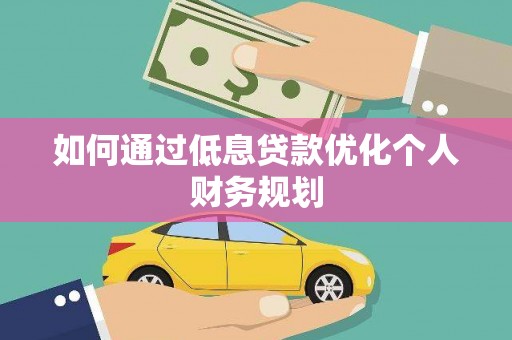 通山如何通过低息贷款优化个人财务规划