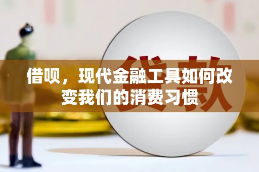 通山借呗，现代金融工具如何改变我们的消费习惯
