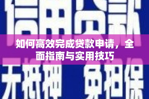 通山如何高效完成贷款申请，全面指南与实用技巧