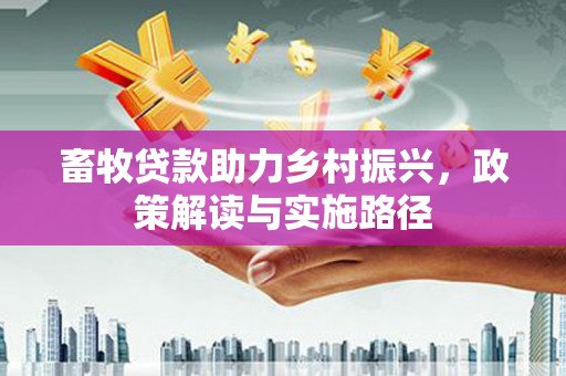 通山畜牧贷款助力乡村振兴，政策解读与实施路径