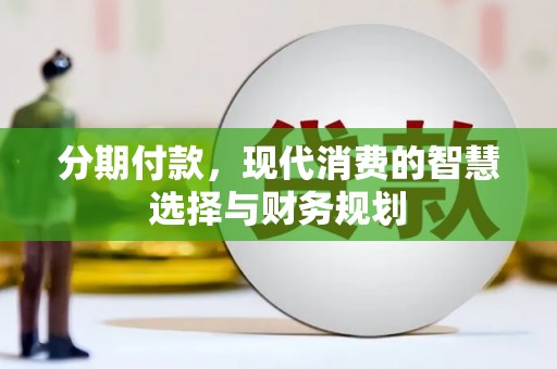 通山分期付款，现代消费的智慧选择与财务规划