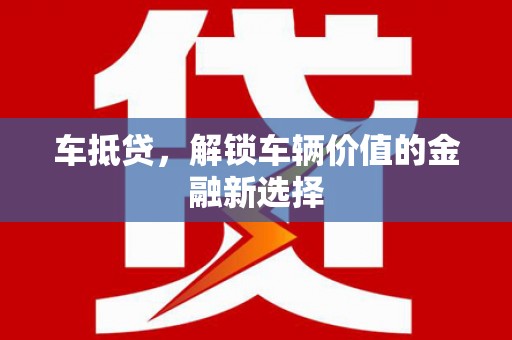 通山车抵贷，解锁车辆价值的金融新选择