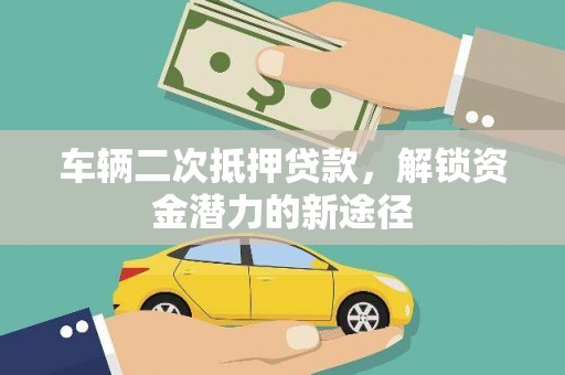 通山车辆二次抵押贷款，解锁资金潜力的新途径