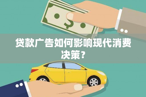 通山贷款广告如何影响现代消费决策？