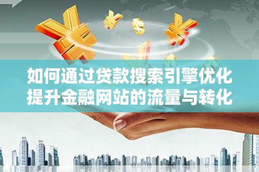通山如何通过贷款搜索引擎优化提升金融网站的流量与转化率