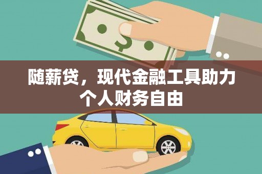 通山随薪贷，现代金融工具助力个人财务自由