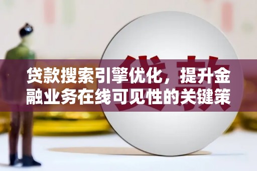 通山贷款搜索引擎优化，提升金融业务在线可见性的关键策略