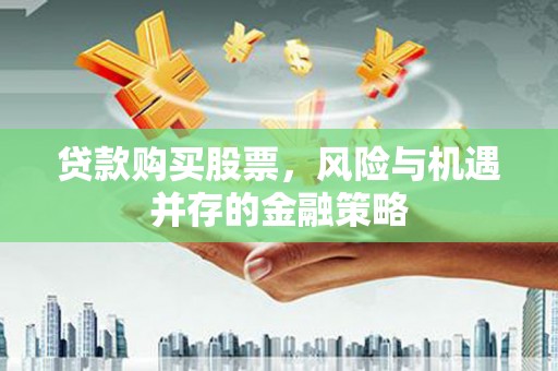 通山贷款购买股票，风险与机遇并存的金融策略